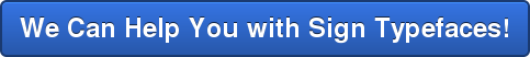 We Can Help You with Sign Typefaces!
