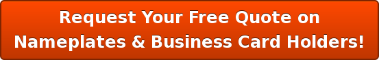 Request Your Free Quote on Nameplates & Business Card Holders!