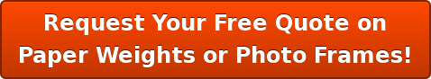 Request Your Free Quote on Paper Weights or Photo Frames!