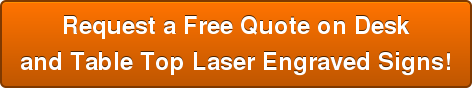 Request a Free Quote on Desk and Table Top Laser Engraved Signs!