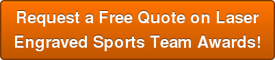 Request a Free Quote on Laser Engraved Sports Team Awards!