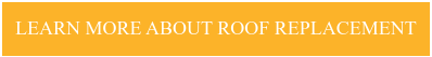 LEARN MORE ABOUT ROOF REPLACEMENT