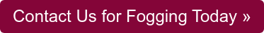 Contact Us for Fogging Today »