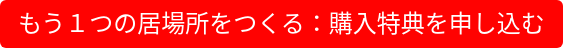 もう1つの居場所をつくる:購入特典を申し込む