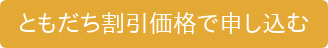 ともだち割引価格で申し込む