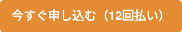 <span style="font-family: helvetica;"><strong>今すぐ申し込む（12回払い）</strong></span>