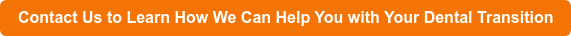 Contact Us to Learn How We Can Help You with Your Dental Transition