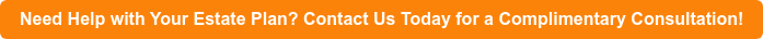 Need Help with Your Estate Plan? Contact Us Today for a Complimentary  Consultation!