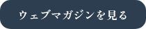 <strong>ウェブマガジンを見る</strong>