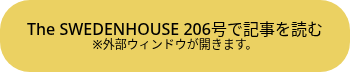 <p>The SWEDENHOUSE 206号で記事を読む</p>
<p style="font-size: 12px;">※外部ウィンドウが開きます。</p>
