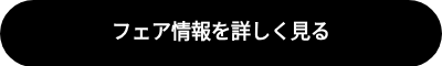 <p style="font-weight: bold;">フェア情報を詳しく見る</p>