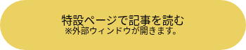 <p>特設ページで記事を読む</p>
<p style="font-size: 12px;">※外部ウィンドウが開きます。</p>