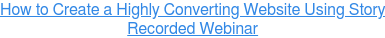 How to Create a Highly Converting Website Using Story Recorded Webinar