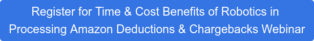 Register for Time & Cost Benefits of Robotics in Processing Amazon Deductions & Chargebacks Webinar