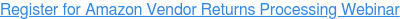 Register for Amazon Vendor Returns Processing Webinar