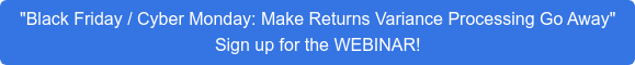 "Black Friday / Cyber Monday: Make Returns Variance Processing Go Away"  Sign up for the WEBINAR!