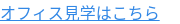 オフィス見学はこちら