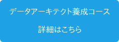 データアーキテクト養成コース  詳細はこちら