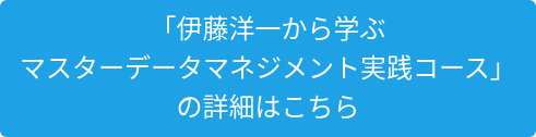 「伊藤洋一から学ぶ マスターデータマネジメント実践コース」 の詳細はこちら
