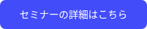 <span style="font-size: 14px;">セミナーの詳細はこちら</span>