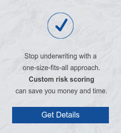 &nbsp; Stop underwriting with a  one-size-fits-all approach. Custom risk scoring  can save you money and time. Get Details