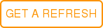 GET A REFRESH