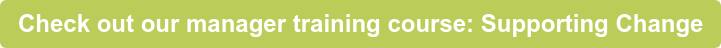 Check out our manager training course: Supporting Change