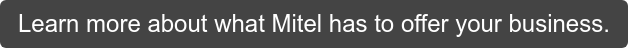 Learn more about what Mitel has to offer your business.