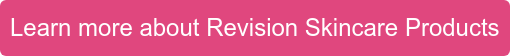Learn more about Revision Skincare Products
