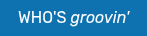 WHO'S groovin'