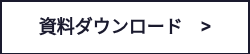 資料ダウンロード　>