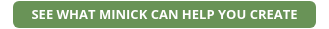 SEE WHAT MINICK CAN HELP YOU CREATE