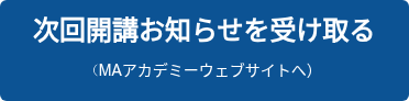次回開講お知らせを受け取る  （MAアカデミーウェブサイトへ）