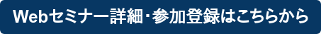 Webセミナー詳細・参加登録はこちらから