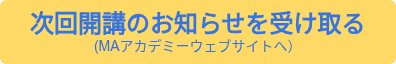 次回開講のお知らせを受け取る  (MAアカデミーウェブサイトへ）