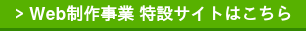 > Web制作事業 特設サイトはこちら