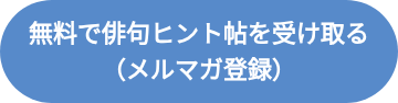 <p style="line-height: 1.5;">無料で俳句ヒント帖を受け取る</p>
<p style="line-height: 1.5;">（メルマガ登録）</p>