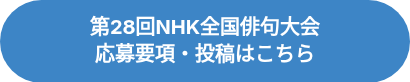 <p><strong><span style="font-size: 20px;">第28回NHK全国俳句大会</span></strong></p>
<p><strong><span style="font-size: 20px;">応募要項・投稿はこちら</span></strong><span style="font-size: 24px;"></span></p>