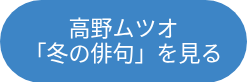 <p style="font-size: 22px;"><span style="line-height: 24.8208px;">高野ムツオ</span></p>
<p style="font-size: 22px;"><span style="line-height: 24.8208px;">「冬の俳句」を見る</span></p>