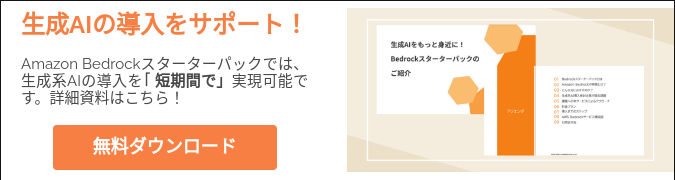 生成AIの導入をサポート！   Amazon Bedrockスターターパックでは、生成系AIの導入を「短期間で」実現可能です。詳細資料はこちら！  