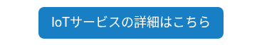 <p><span style="font-size: 18px;">IoTサービスの詳細はこちら</span></p>