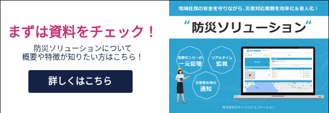 まずは資料をチェック！ 防災ソリューションについて 概要や特徴が知りたい方はこちら！ &nbsp;