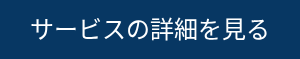 <p style="font-size: 24px;">サービスの詳細を見る</p>