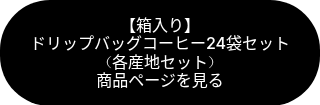 <p>【箱入り】</p>
<p>ドリップバッグコーヒー24袋セット　（各産地セット）　　　　　　　　　　　　　　商品ページを見る</p>