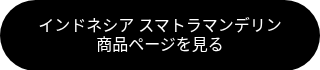 <span style="font-family: 'Book Antiqua', Palatino, Georgia, serif;">インドネシア スマトラマンデリン</span><br><span style="font-family: 'Book Antiqua', Palatino, Georgia, serif;">商品ページを見る</span>