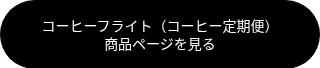 <span style="font-size: 14px; font-family: Georgia, Palatino, Times, 'Times New Roman', serif;">コーヒーフライト（コーヒー定期便）</span><br><span style="font-size: 14px; font-family: Georgia, Palatino, Times, 'Times New Roman', serif;">商品ページを見る</span>