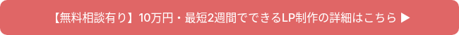 【無料相談有り】10万円・最短2週間でできるLP制作の詳細はこちら ▶