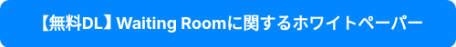 <p style="font-size: 18px; font-weight: bold;">【無料DL】Waiting Roomに関するホワイトペーパー</p>