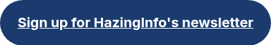 <h3>Sign up for HazingInfo's newsletter<span style="text-decoration: underline;"></span></h3>