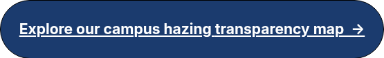 <h4>Explore our campus hazing <span style="font-size: 20px;"></span>transparency map&nbsp; →<span style="font-size: 20px;"></span></h4>